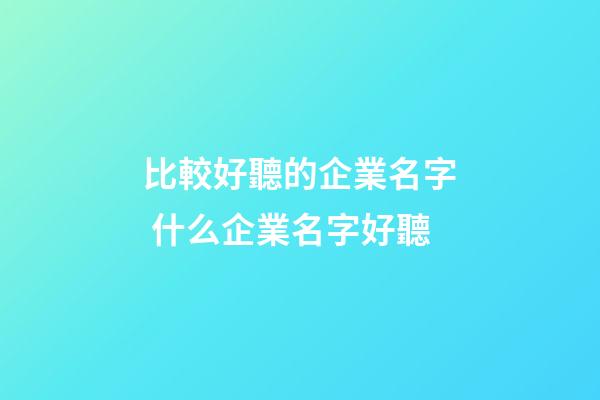 比較好聽的企業名字 什么企業名字好聽-第1張-公司起名-玄機派
